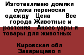 Изготавливаю домики, сумки-переноски, одежду › Цена ­ 1 - Все города Животные и растения » Аксесcуары и товары для животных   . Кировская обл.,Захарищево п.